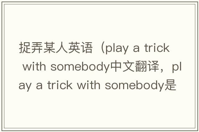 捉弄某人英語（play a trick with somebody中文翻譯，play a trick with somebody是什么意思，play a trick with somebody發(fā)音、用