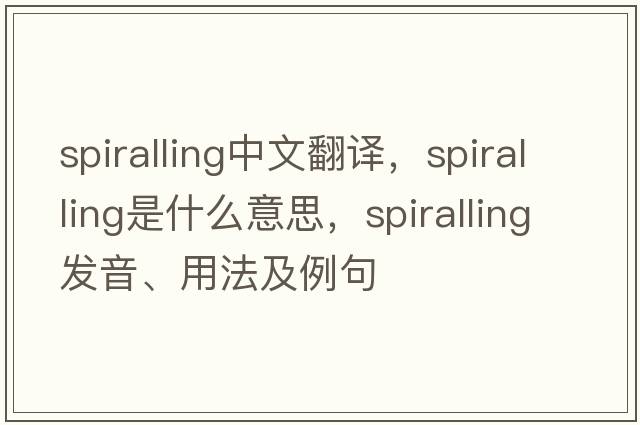 spiralling中文翻譯，spiralling是什么意思，spiralling發(fā)音、用法及例句