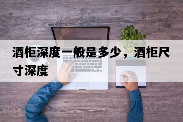 酒柜深度一般是多少，酒柜尺寸深度
