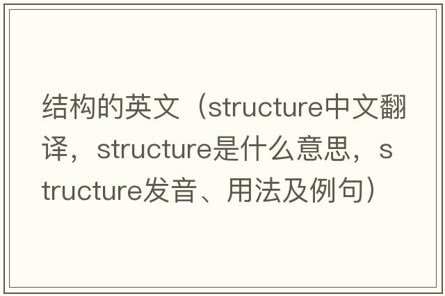 結(jié)構(gòu)的英文（structure中文翻譯，structure是什么意思，structure發(fā)音、用法及例句）
