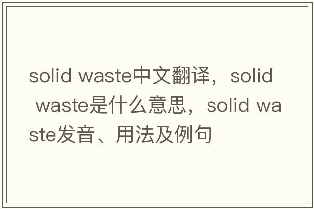solid waste中文翻譯，solid waste是什么意思，solid waste發(fā)音、用法及例句