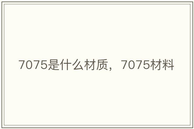 7075是什么材質(zhì)，7075材料