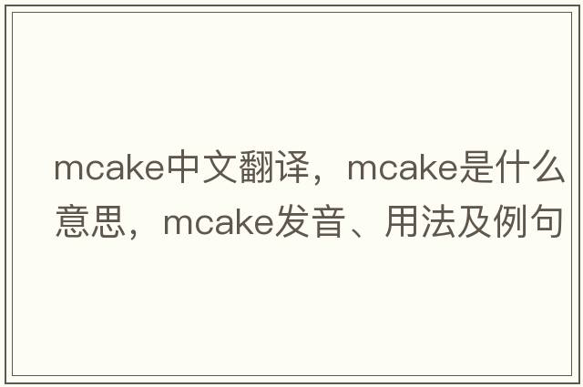 mcake中文翻譯，mcake是什么意思，mcake發(fā)音、用法及例句