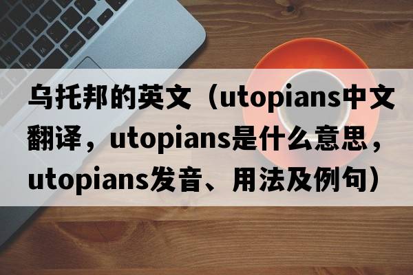 烏托邦的英文（utopians中文翻譯，utopians是什么意思，utopians發(fā)音、用法及例句）