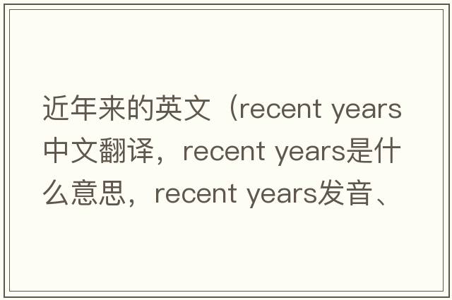 近年來的英文（recent years中文翻譯，recent years是什么意思，recent years發(fā)音、用法及例句）