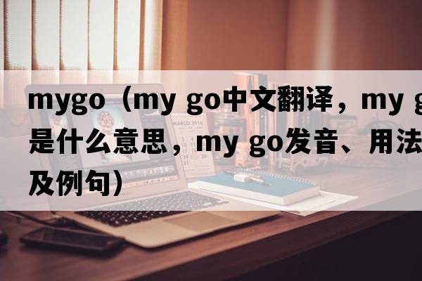 mygo（my go中文翻譯，my go是什么意思，my go發(fā)音、用法及例句）