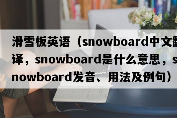 滑雪板英語(yǔ)（snowboard中文翻譯，snowboard是什么意思，snowboard發(fā)音、用法及例句）