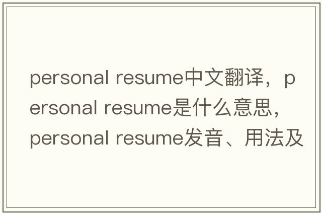 personal resume中文翻譯，personal resume是什么意思，personal resume發(fā)音、用法及例句