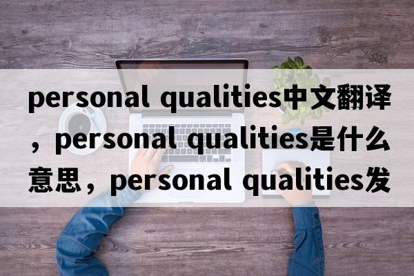 personal qualities中文翻譯，personal qualities是什么意思，personal qualities發(fā)音、用法及例句