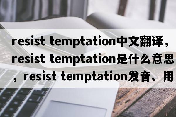 resist temptation中文翻譯，resist temptation是什么意思，resist temptation發(fā)音、用法及例句