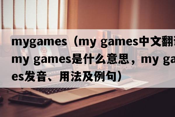 mygames（my games中文翻譯，my games是什么意思，my games發(fā)音、用法及例句）