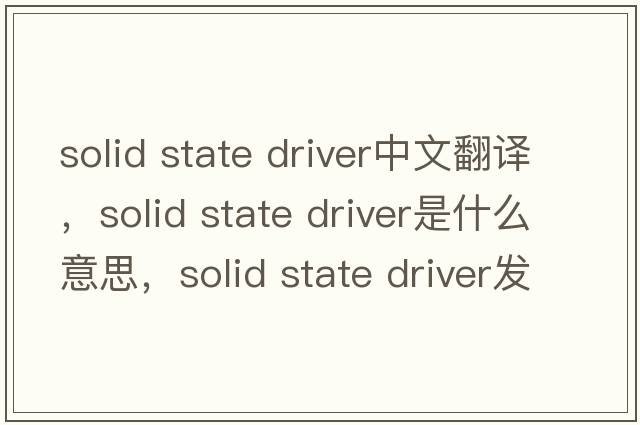 solid state driver中文翻譯，solid state driver是什么意思，solid state driver發(fā)音、用法及例句