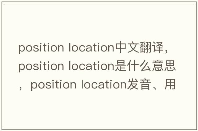 position location中文翻譯，position location是什么意思，position location發(fā)音、用法及例句