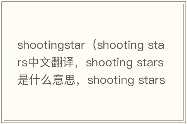shootingstar（shooting stars中文翻譯，shooting stars是什么意思，shooting stars發(fā)音、用法及例句）