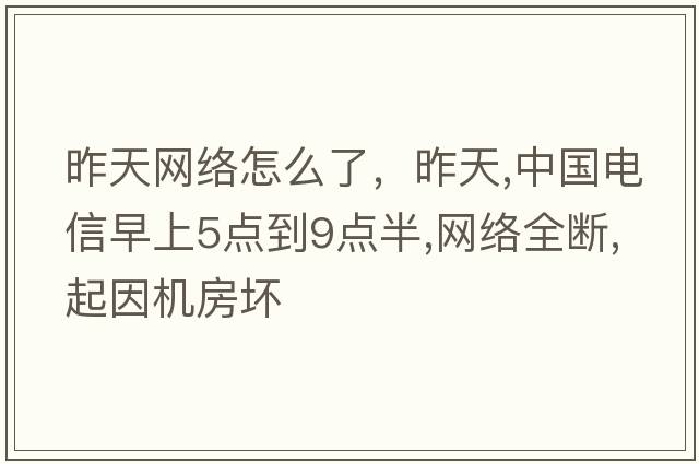 昨天網(wǎng)絡(luò)怎么了，昨天,中國(guó)電信早上5點(diǎn)到9點(diǎn)半,網(wǎng)絡(luò)全斷,起因機(jī)房壞