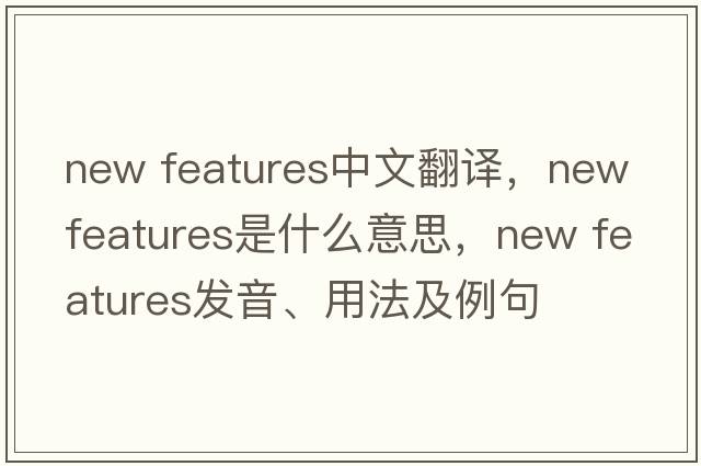 new features中文翻譯，new features是什么意思，new features發(fā)音、用法及例句