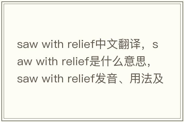 saw with relief中文翻譯，saw with relief是什么意思，saw with relief發(fā)音、用法及例句