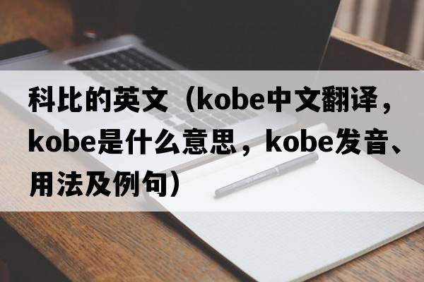 科比的英文（kobe中文翻譯，kobe是什么意思，kobe發(fā)音、用法及例句）