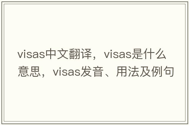 visas中文翻譯，visas是什么意思，visas發(fā)音、用法及例句