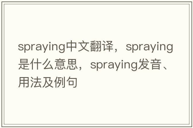 spraying中文翻譯，spraying是什么意思，spraying發(fā)音、用法及例句