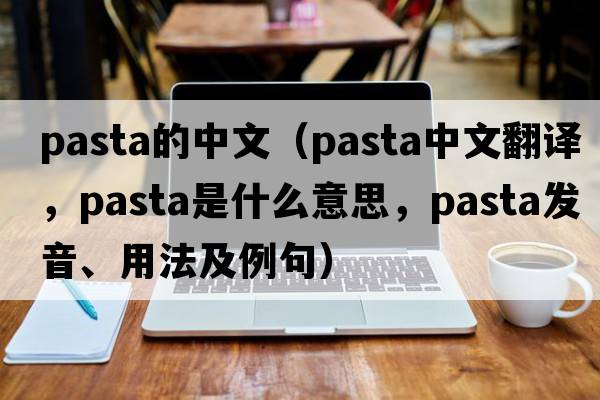 pasta的中文（pasta中文翻譯，pasta是什么意思，pasta發(fā)音、用法及例句）