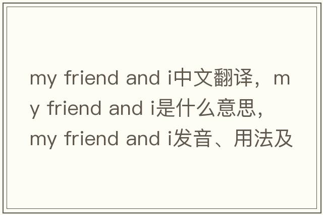 my friend and i中文翻譯，my friend and i是什么意思，my friend and i發(fā)音、用法及例句