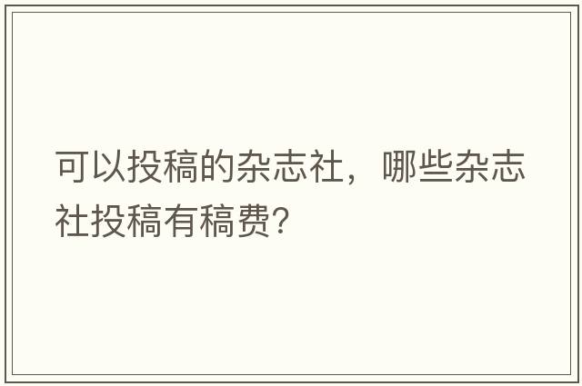 可以投稿的雜志社，哪些雜志社投稿有稿費(fèi)？
