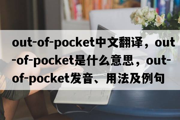 out-of-pocket中文翻譯，out-of-pocket是什么意思，out-of-pocket發(fā)音、用法及例句
