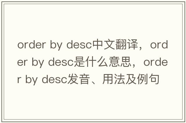 order by desc中文翻譯，order by desc是什么意思，order by desc發(fā)音、用法及例句