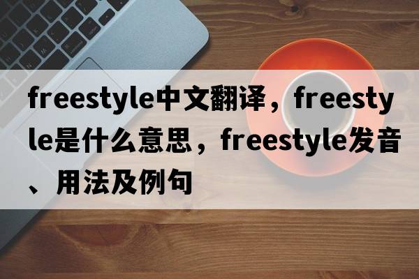 freestyle中文翻譯，freestyle是什么意思，freestyle發(fā)音、用法及例句