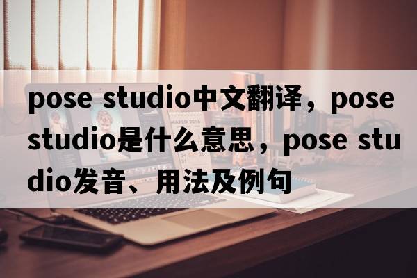 pose studio中文翻譯，pose studio是什么意思，pose studio發(fā)音、用法及例句