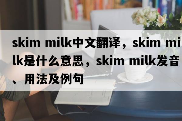 skim milk中文翻譯，skim milk是什么意思，skim milk發(fā)音、用法及例句