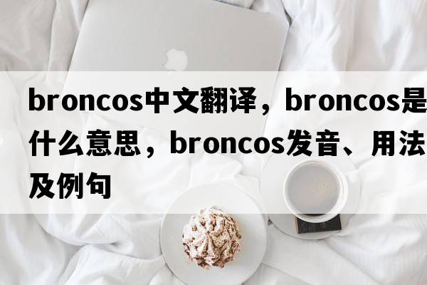 broncos中文翻譯，broncos是什么意思，broncos發(fā)音、用法及例句