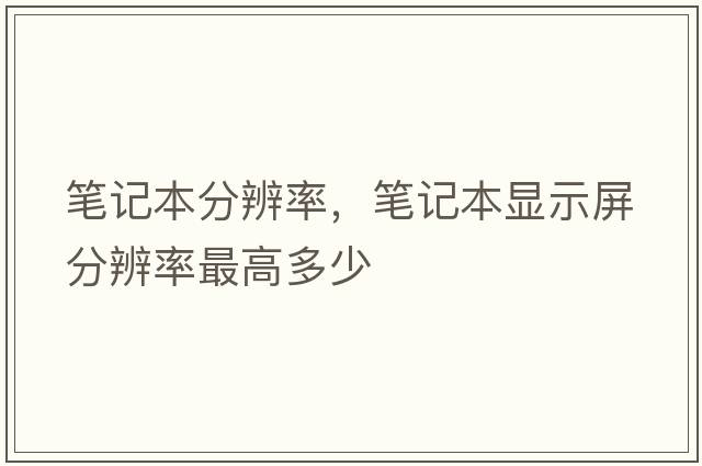 筆記本分辨率，筆記本顯示屏分辨率最高多少