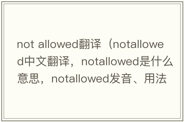 not allowed翻譯（notallowed中文翻譯，notallowed是什么意思，notallowed發(fā)音、用法及例句）