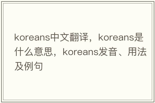 Koreans中文翻譯，Koreans是什么意思，Koreans發(fā)音、用法及例句