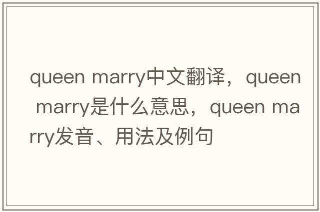 queen marry中文翻譯，queen marry是什么意思，queen marry發(fā)音、用法及例句