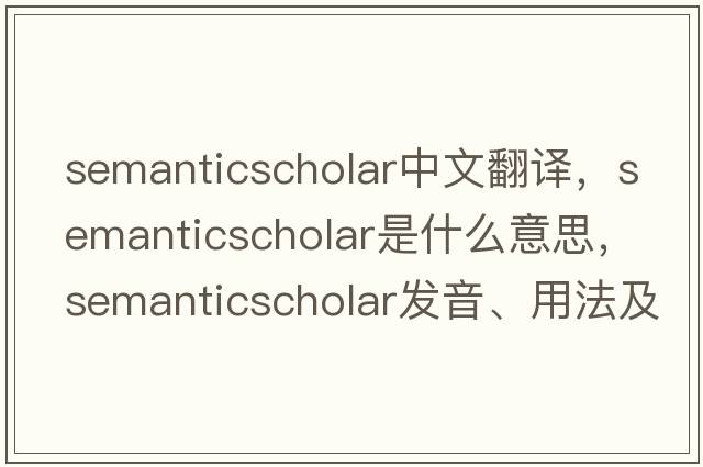 semanticscholar中文翻譯，semanticscholar是什么意思，semanticscholar發(fā)音、用法及例句