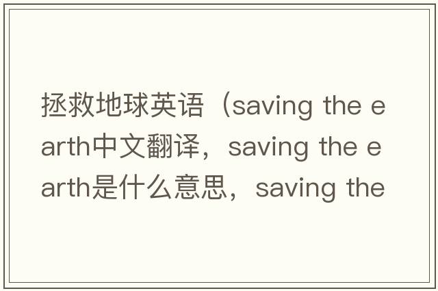 拯救地球英語（saving the earth中文翻譯，saving the earth是什么意思，saving the earth發(fā)音、用法及例句）