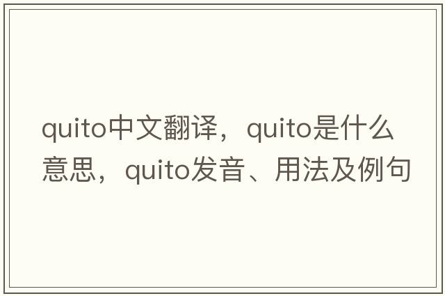 Quito中文翻譯，Quito是什么意思，Quito發(fā)音、用法及例句