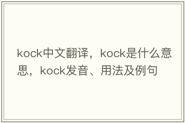Kock中文翻譯，Kock是什么意思，Kock發(fā)音、用法及例句