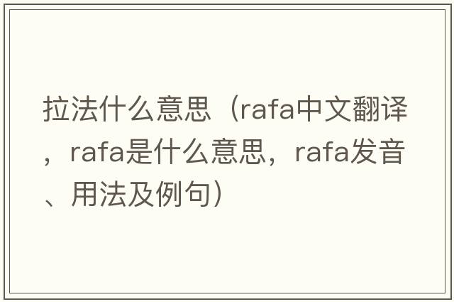 拉法什么意思（RAFA中文翻譯，RAFA是什么意思，RAFA發(fā)音、用法及例句）