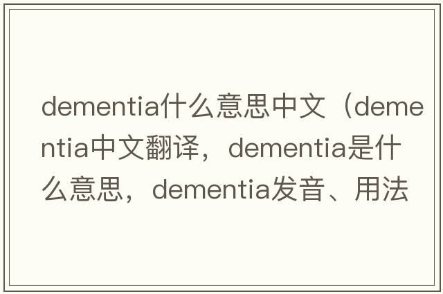 dementia什么意思中文（dementia中文翻譯，dementia是什么意思，dementia發(fā)音、用法及例句）