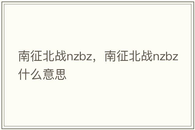 南征北戰(zhàn)nzbz，南征北戰(zhàn)nzbz什么意思