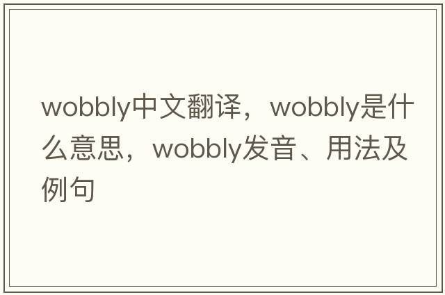 wobbly中文翻譯，wobbly是什么意思，wobbly發(fā)音、用法及例句