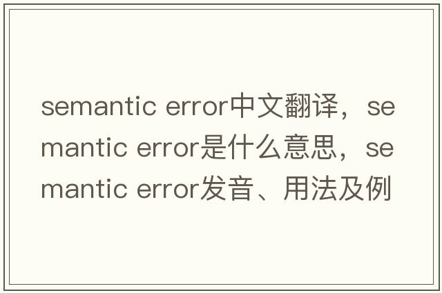 semantic error中文翻譯，semantic error是什么意思，semantic error發(fā)音、用法及例句