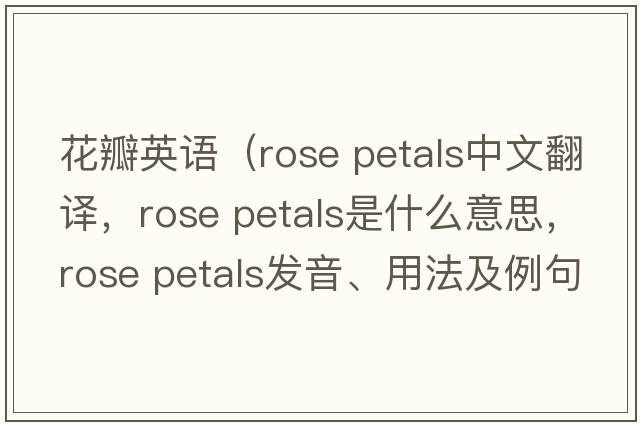 花瓣英語（rose petals中文翻譯，rose petals是什么意思，rose petals發(fā)音、用法及例句）