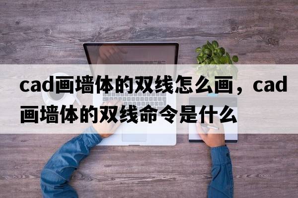 cad畫墻體的雙線怎么畫，cad畫墻體的雙線命令是什么