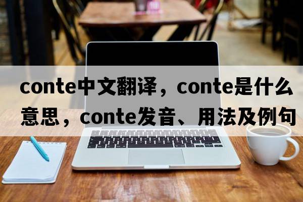 conte中文翻譯，conte是什么意思，conte發(fā)音、用法及例句