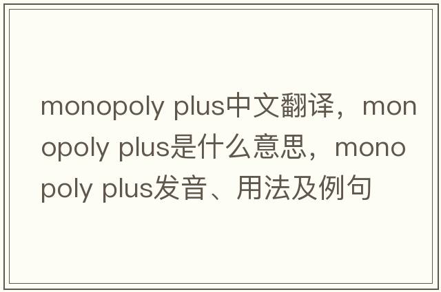 monopoly plus中文翻譯，monopoly plus是什么意思，monopoly plus發(fā)音、用法及例句
